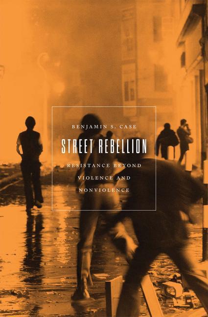 Cover: 9781849354868 | Street Rebellion: Resistance Beyond Violence and Nonviolence | Case