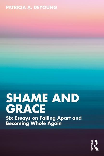 Cover: 9781032804934 | Shame and Grace | Six Essays on Falling Apart and Becoming Whole Again