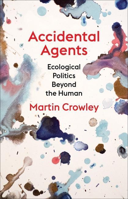 Cover: 9780231204033 | Accidental Agents | Ecological Politics Beyond the Human | Crowley