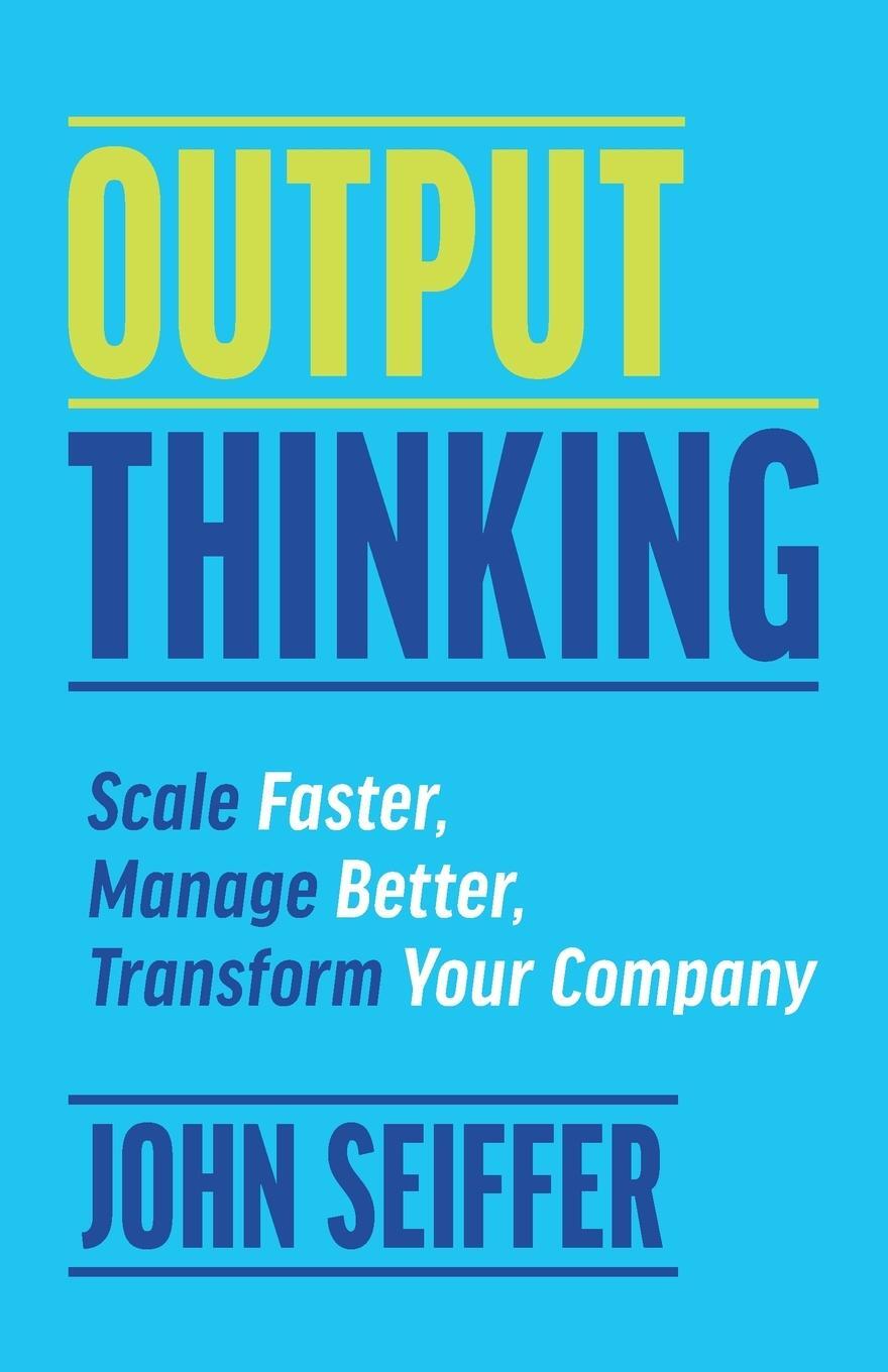Cover: 9781930417007 | Output Thinking | Scale Faster, Manage Better, Transform Your Company