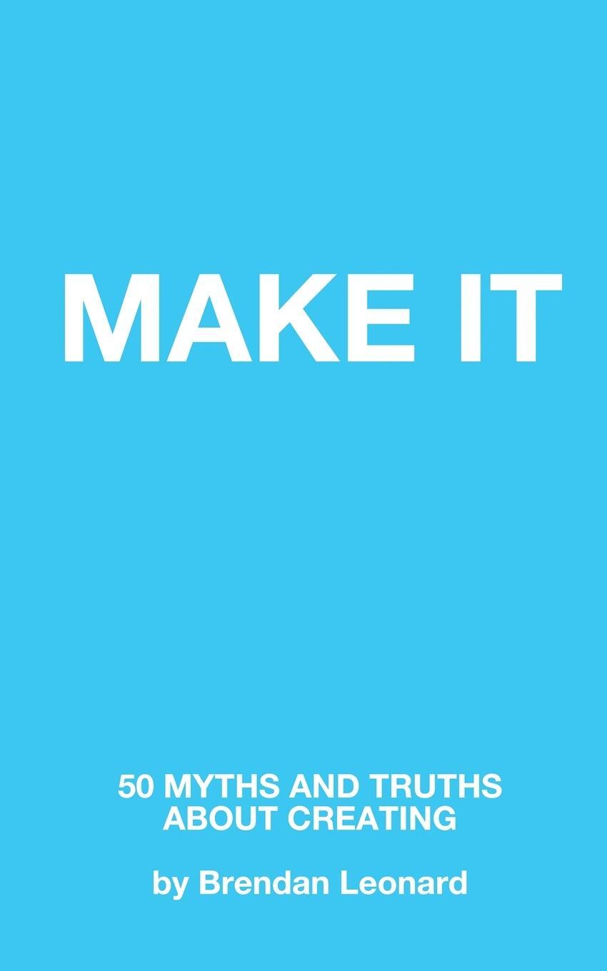 Cover: 9798218185046 | Make It | 50 Myths and Truths About Creating | Brendan Leonard | Buch