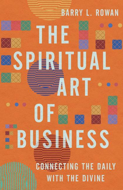 Cover: 9781514007624 | The Spiritual Art of Business | Connecting the Daily with the Divine