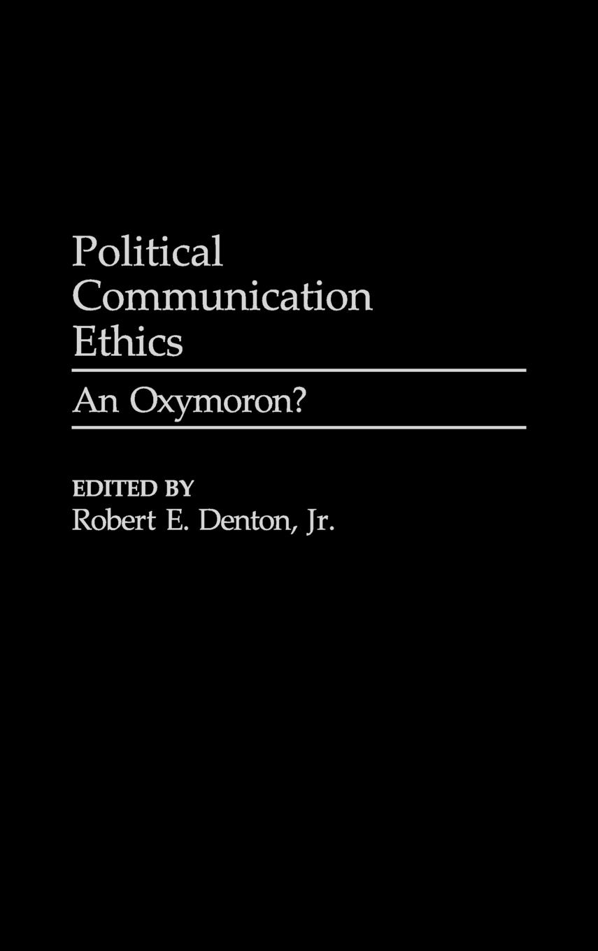 Cover: 9780275964825 | Political Communication Ethics | An Oxymoron? | Robert E. Jr. Denton