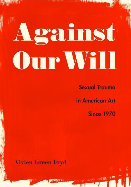 Cover: 9780271082066 | Against Our Will | Sexual Trauma in American Art Since 1970 | Fryd