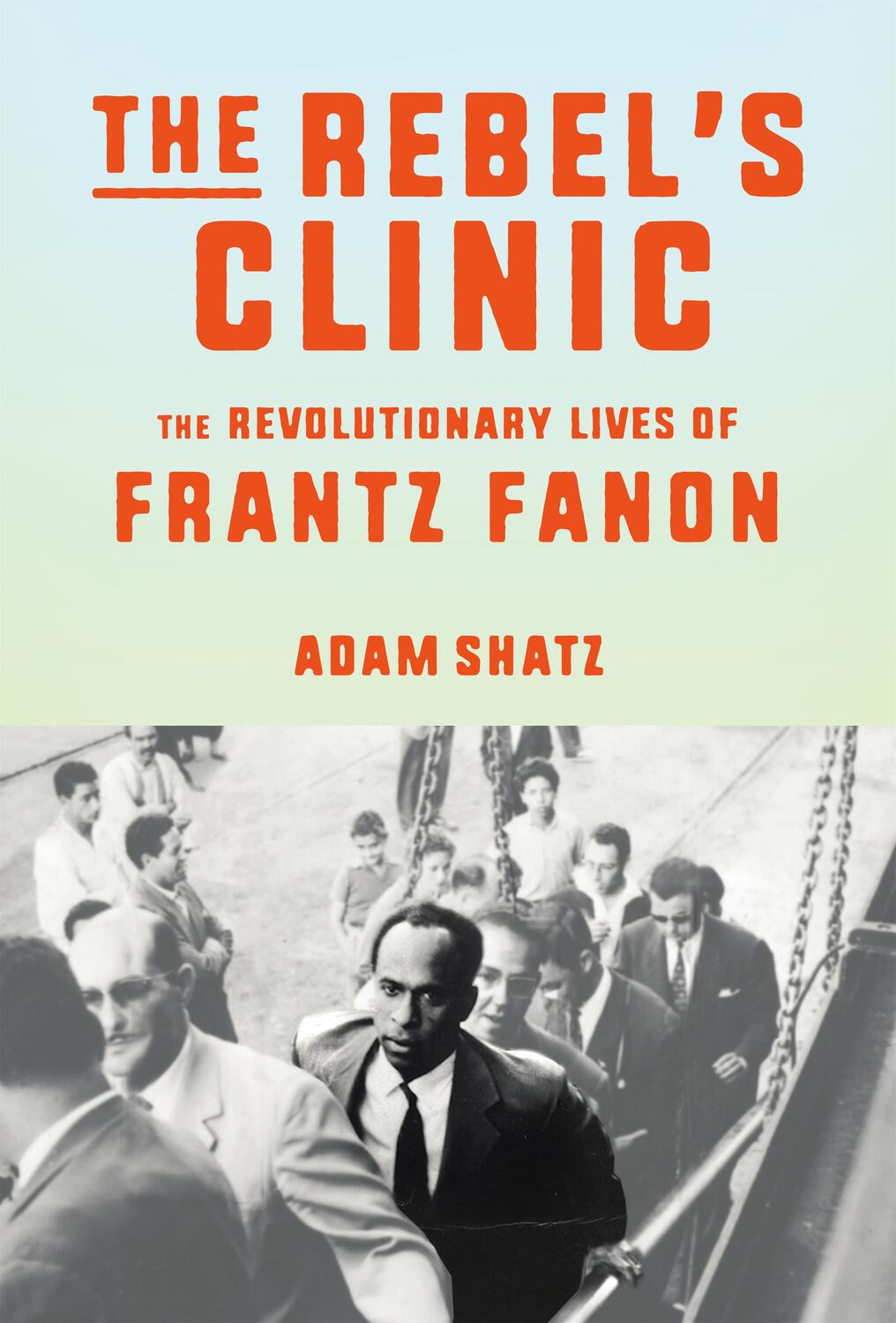 Cover: 9780374176426 | The Rebel's Clinic | The Revolutionary Lives of Frantz Fanon | Shatz