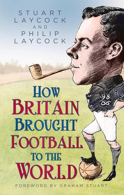Cover: 9780750998796 | How Britain Brought Football to the World | Stuart Laycock (u. a.)