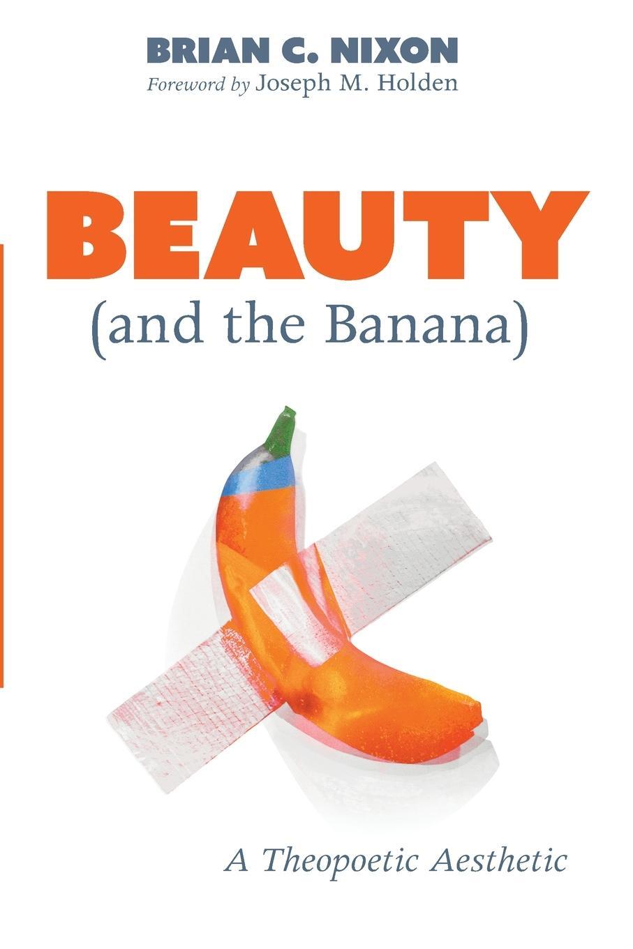 Cover: 9781725285323 | Beauty (and the Banana) | A Theopoetic Aesthetic | Brian C. Nixon