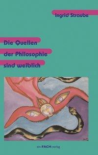 Cover: 9783928089296 | Die Quellen der Philosophie sind weiblich | Ingrid Straube | Buch