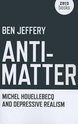 Cover: 9781846949227 | Anti-Matter: Michel Houellebecq and Depressive Realism | Ben Jeffery
