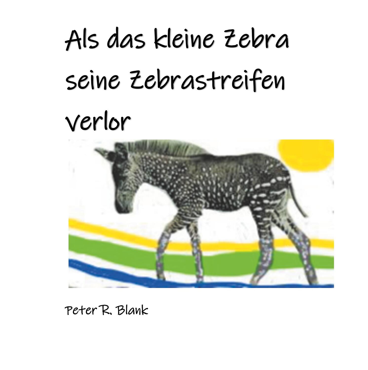 Cover: 9783750431416 | Als das kleine Zebra seine Zebrastreifen verlor | Peter R. Blank