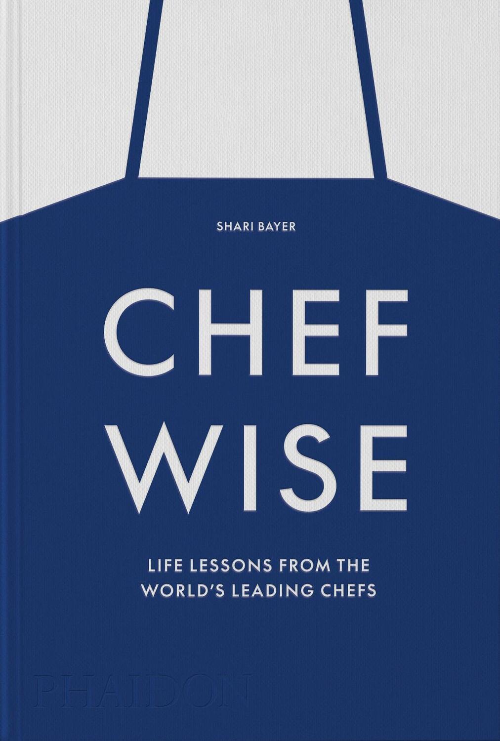 Cover: 9781838666231 | Chefwise, Life Lessons from the World's Leading Chefs | Shari Bayer