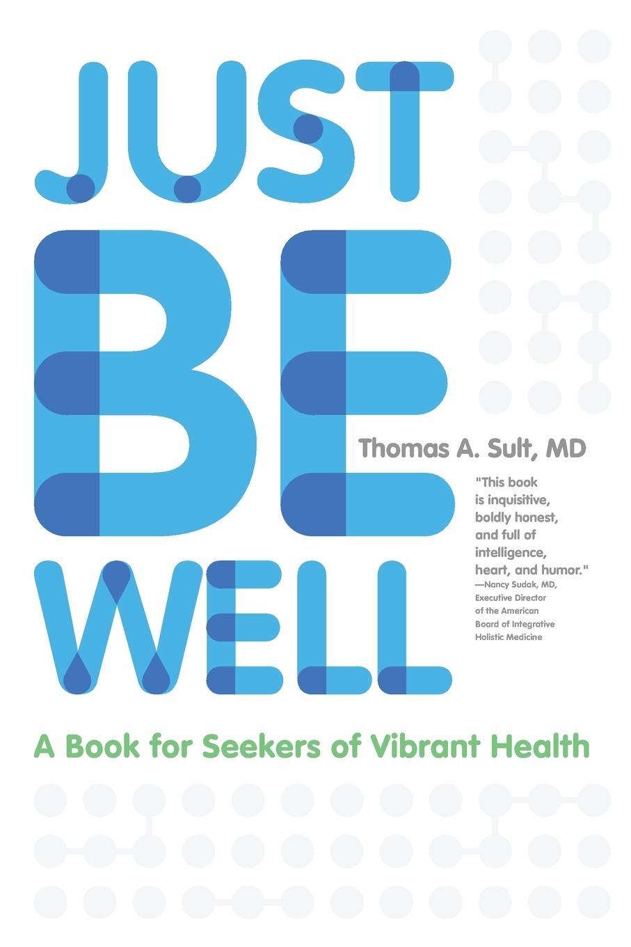 Cover: 9781939418388 | Just Be Well | A Book for Seekers of Vibrant Health | Thomas a. Sult
