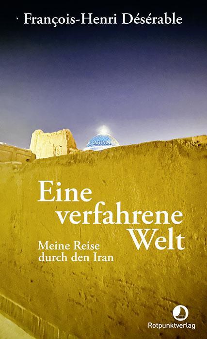 Cover: 9783039730377 | Eine verfahrene Welt | Meine Reise durch den Iran | Désérable | Buch