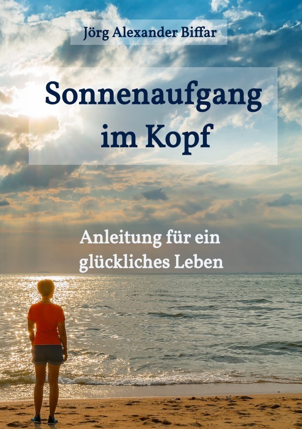 Cover: 9783752955217 | Sonnenaufgang im Kopf | Anleitung für ein glückliches Leben | Biffar