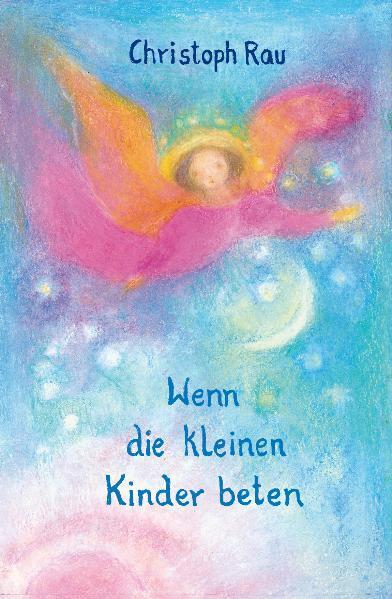 Cover: 9783723514016 | Wenn die kleinen Kinder beten | Christoph Rau | Buch | Deutsch | 2011