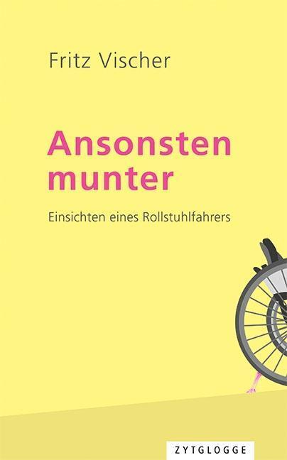 Cover: 9783729650107 | Ansonsten munter | Einsichten eines Rollstuhlfahrers | Fritz Vischer