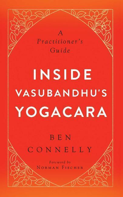 Cover: 9781614292845 | Inside Vasubandhu's Yogacara: A Practitioner's Guide | Ben Connelly