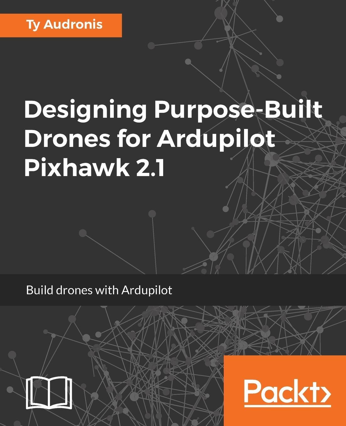 Cover: 9781786469168 | Designing Purpose-Built Drones for Ardupilot Pixhawk 2.1 | Ty Audronis