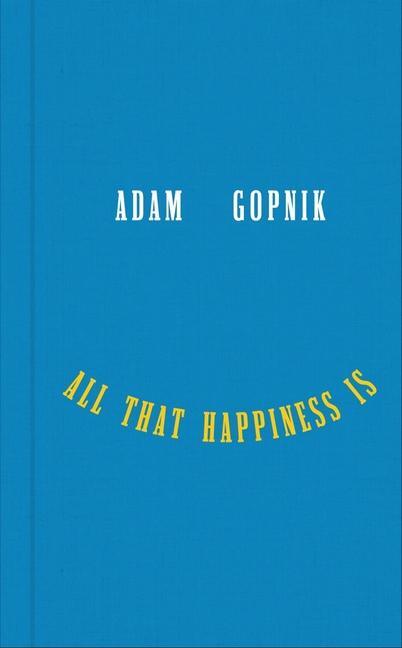 Cover: 9781324094852 | All That Happiness Is | Some Words on What Matters | Adam Gopnik