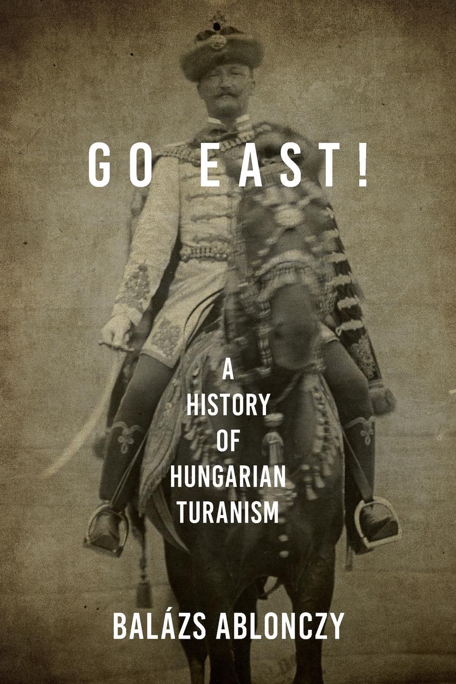 Cover: 9780253057419 | Go East! | A History of Hungarian Turanism | Balázs Ablonczy | Buch