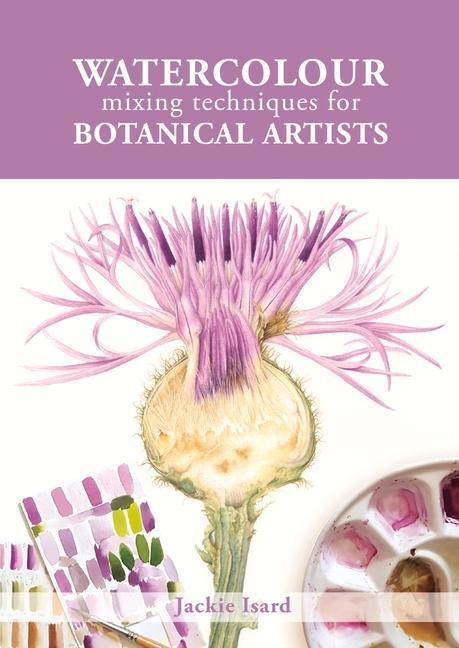 Cover: 9781785008283 | Watercolour Mixing Techniques for Botanical Artists | Jackie Isard