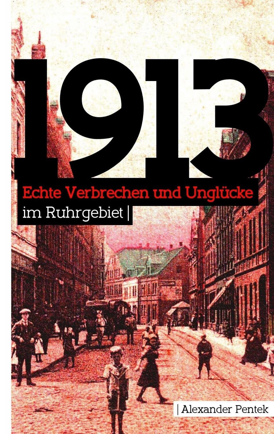 Cover: 9783734710391 | 1913 | Echte Verbrechen und Unglücke im Ruhrgebiet | Alexander Pentek