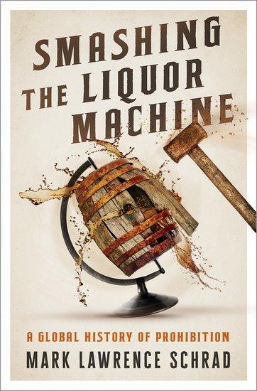 Cover: 9780190841577 | Smashing the Liquor Machine | A Global History of Prohibition | Schrad