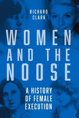 Cover: 9781803992570 | Women and the Noose | A History of Female Execution | Richard Clark