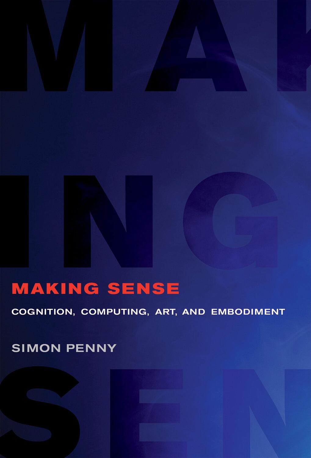 Cover: 9780262538237 | Making Sense | Cognition, Computing, Art, and Embodiment | Simon Penny