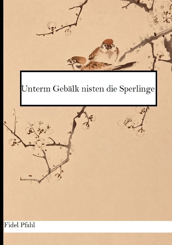 Cover: 9783758469077 | Unterm Gebälk nisten die Sperlinge | DE | Fidel Pfahl | Taschenbuch