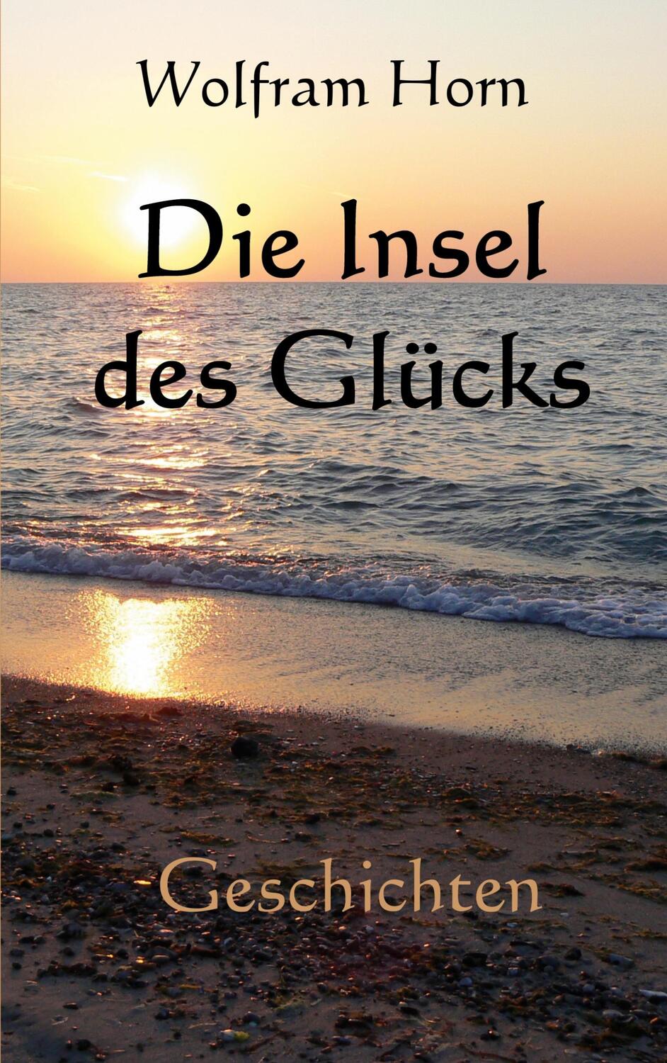 Cover: 9783753496924 | Die Insel des Glücks | Geschichten | Wolfram Horn | Taschenbuch | 2022