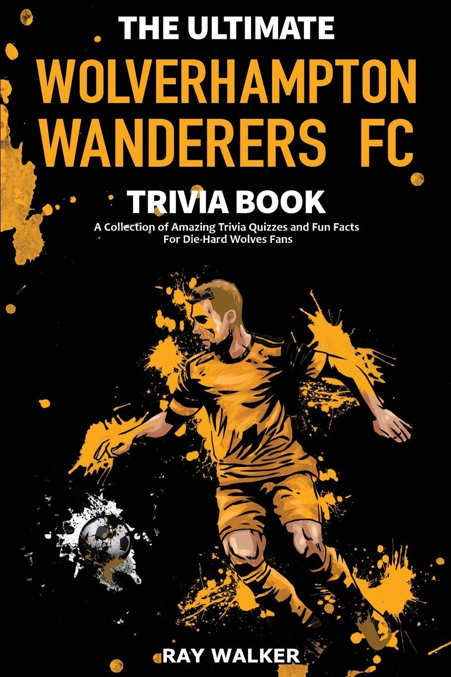Cover: 9781953563828 | The Ultimate Wolverhampton Wanderers FC Trivia Book | Ray Walker