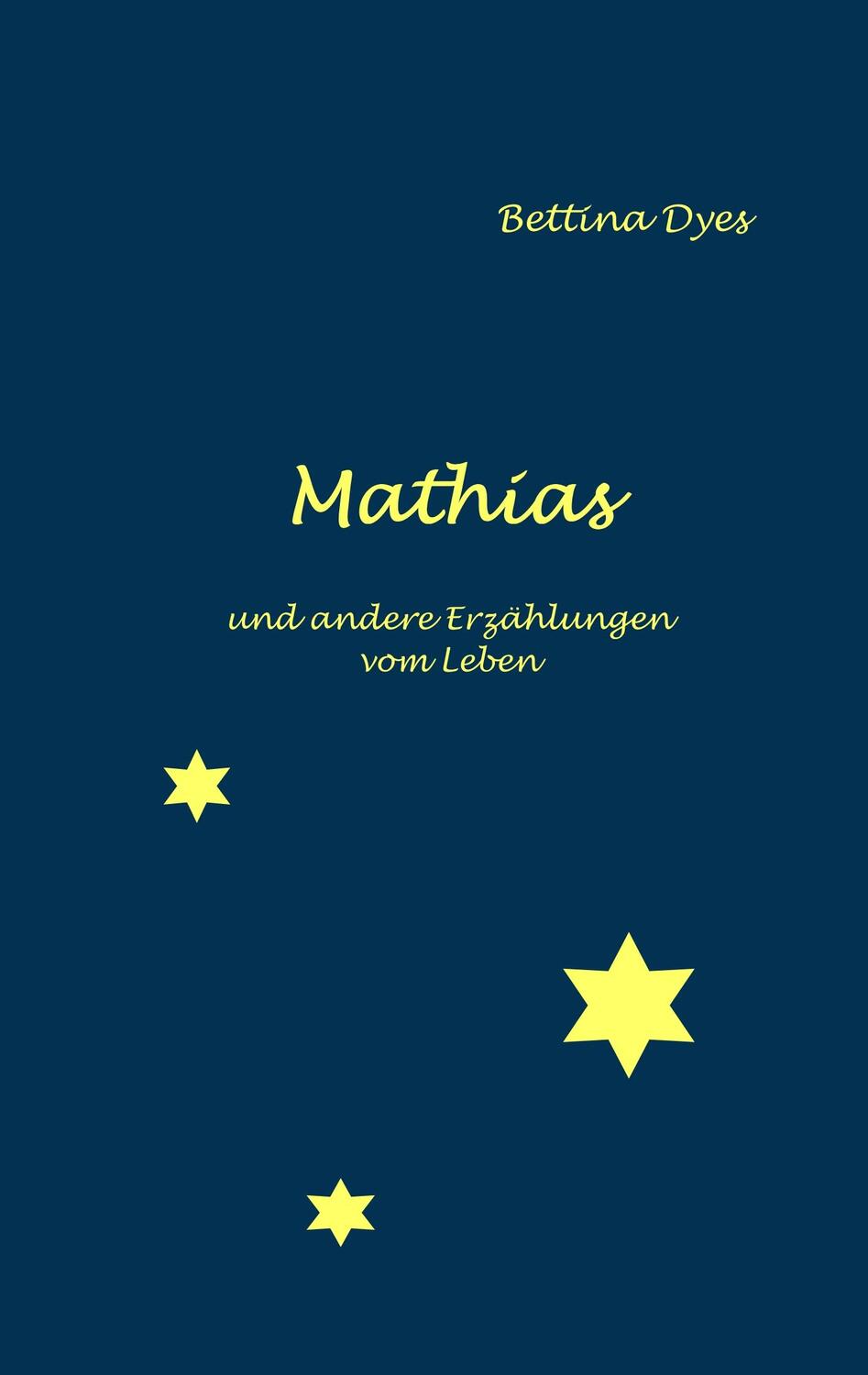 Cover: 9783750442009 | Mathias | und andere Erzählungen vom Leben | Bettina Dyes | Buch