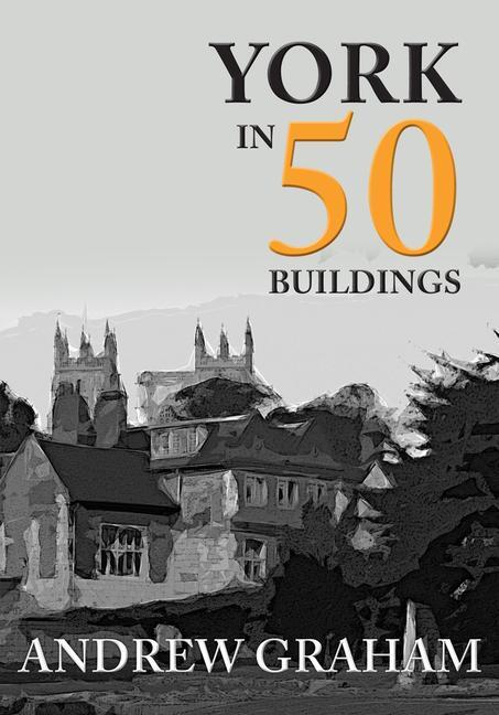 Cover: 9781445674087 | York in 50 Buildings | Andrew Graham | Taschenbuch | Englisch | 2018