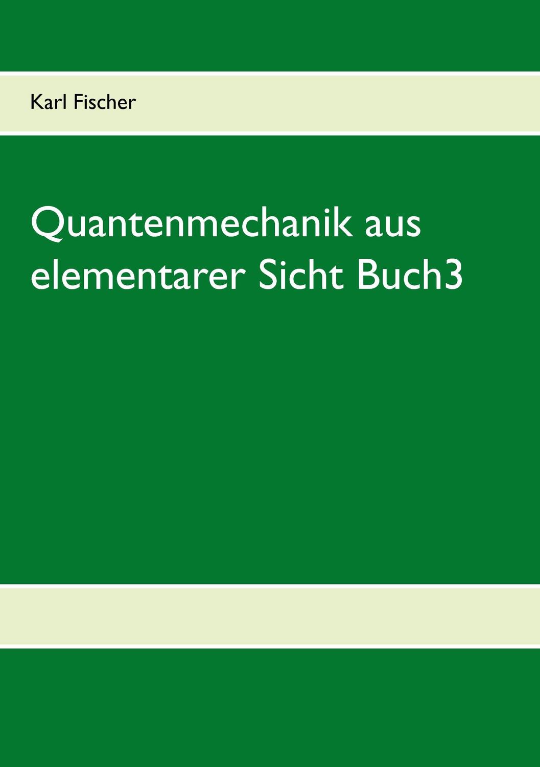 Cover: 9783844816471 | Quantenmechanik aus elementarer Sicht Buch3 | Karl Fischer | Buch