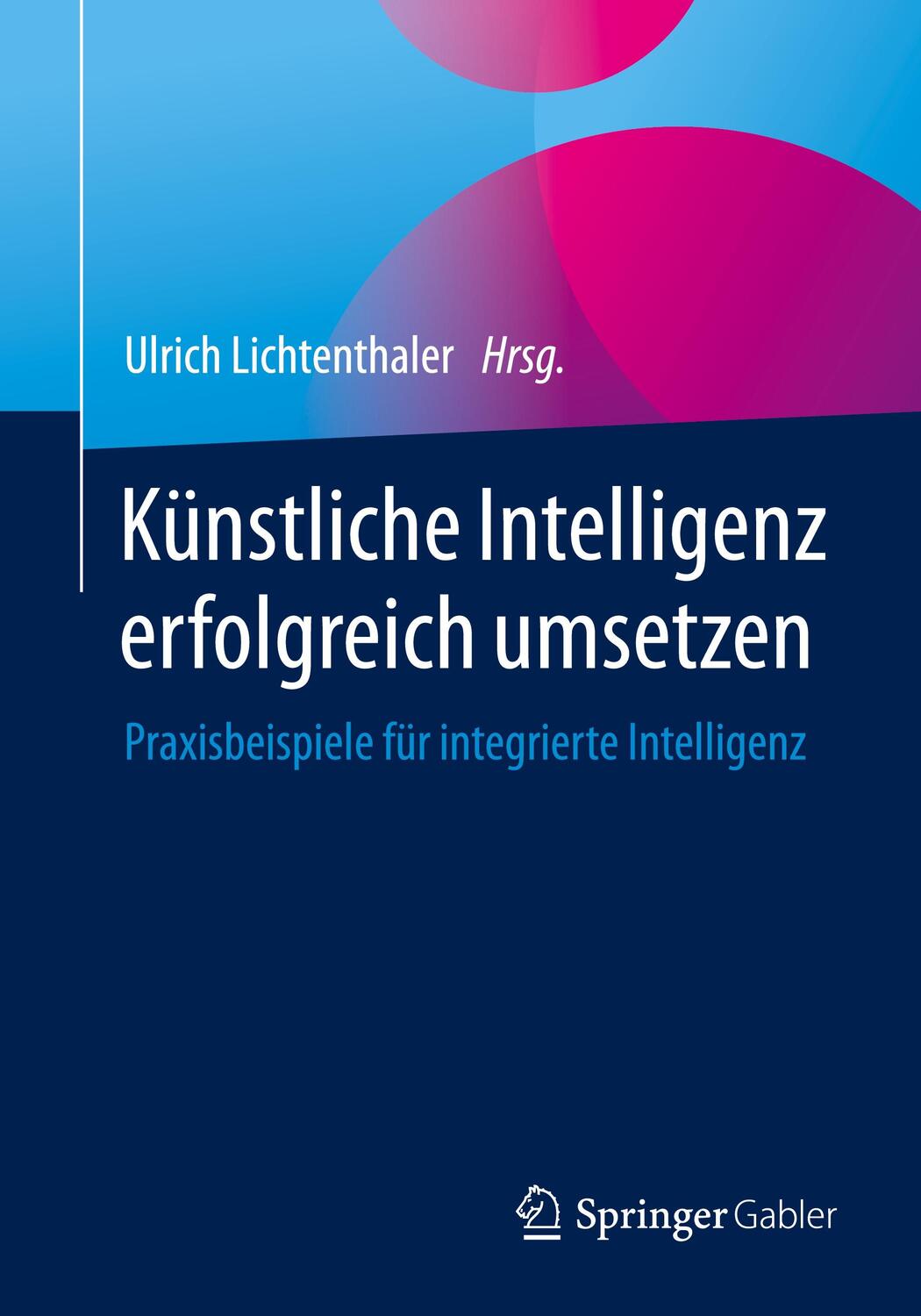 Cover: 9783658346690 | Künstliche Intelligenz erfolgreich umsetzen | Ulrich Lichtenthaler