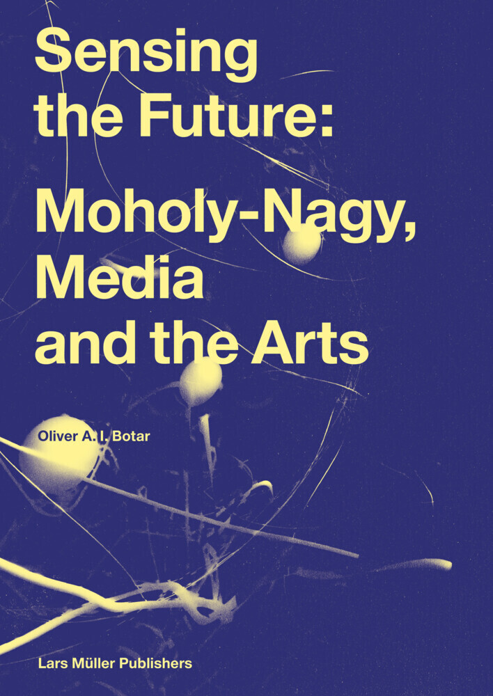 Cover: 9783037787465 | Sensing the Future: Moholy-Nagy, Media and the Arts | Oliver Botar