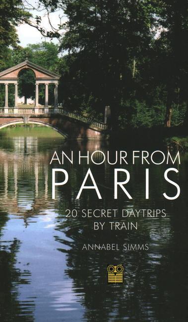 Cover: 9781843681311 | An Hour from Paris | 20 Secret Daytrips by Train | Annabel Simms