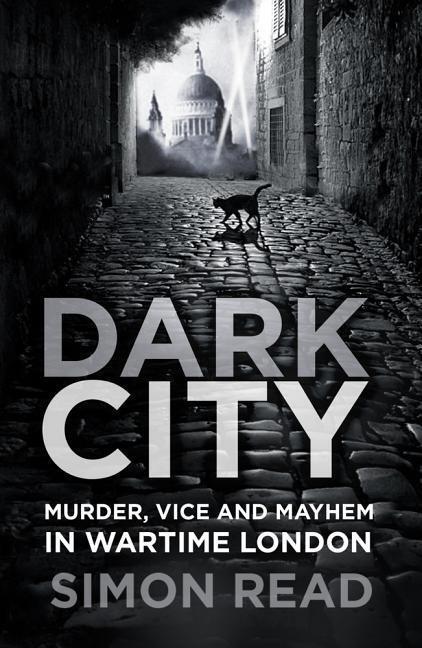 Cover: 9780750989855 | Dark City | Murder, Vice, and Mayhem in Wartime London | Simon Read
