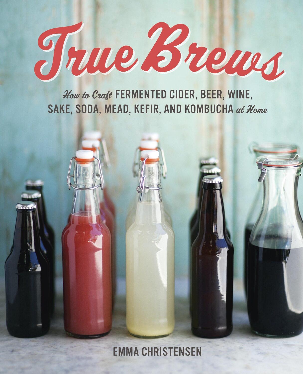 Cover: 9781607743385 | True Brews: How to Craft Fermented Cider, Beer, Wine, Sake, Soda,...