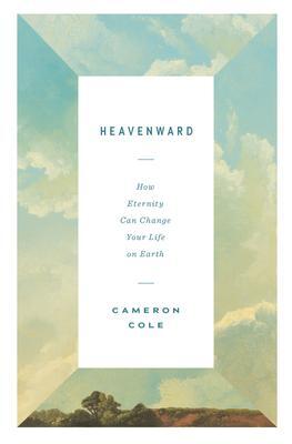 Cover: 9781433590238 | Heavenward | How Eternity Can Change Your Life on Earth | Cameron Cole