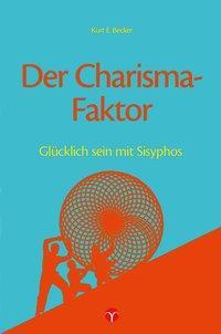 Cover: 9783957790255 | Der Charisma-Faktor | Glücklich sein mit Sisyphos | Kurt E Becker