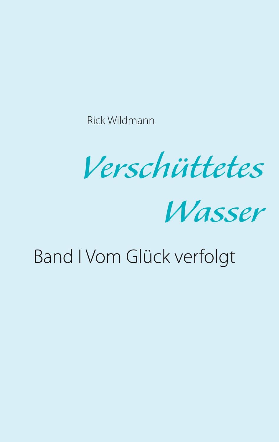 Cover: 9783751958776 | Verschüttetes Wasser | Band I Vom Glück verfolgt | Rick Wildmann