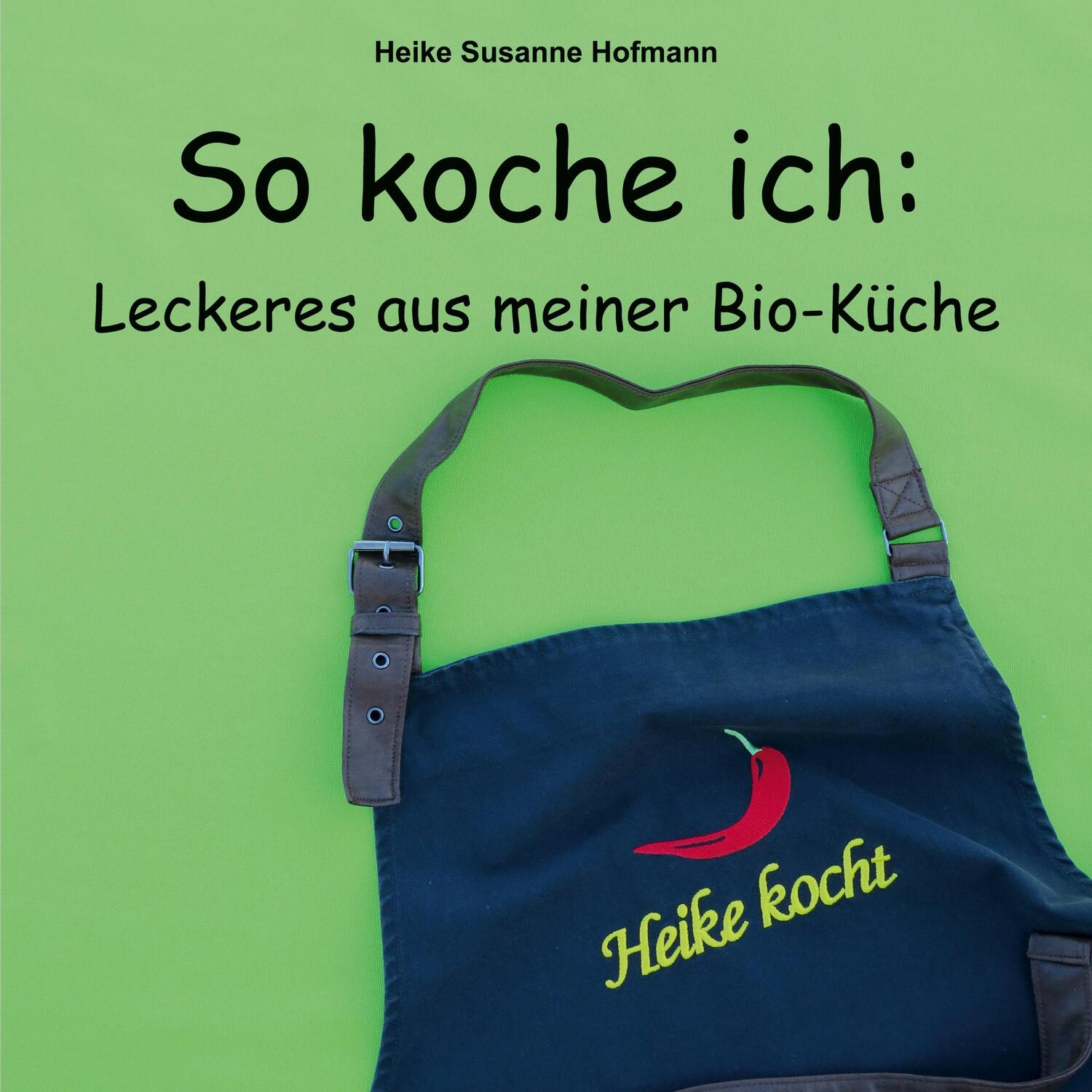 Cover: 9783755710677 | So koche ich | Leckeres aus meiner Bio-Küche | Heike Susanne Hofmann