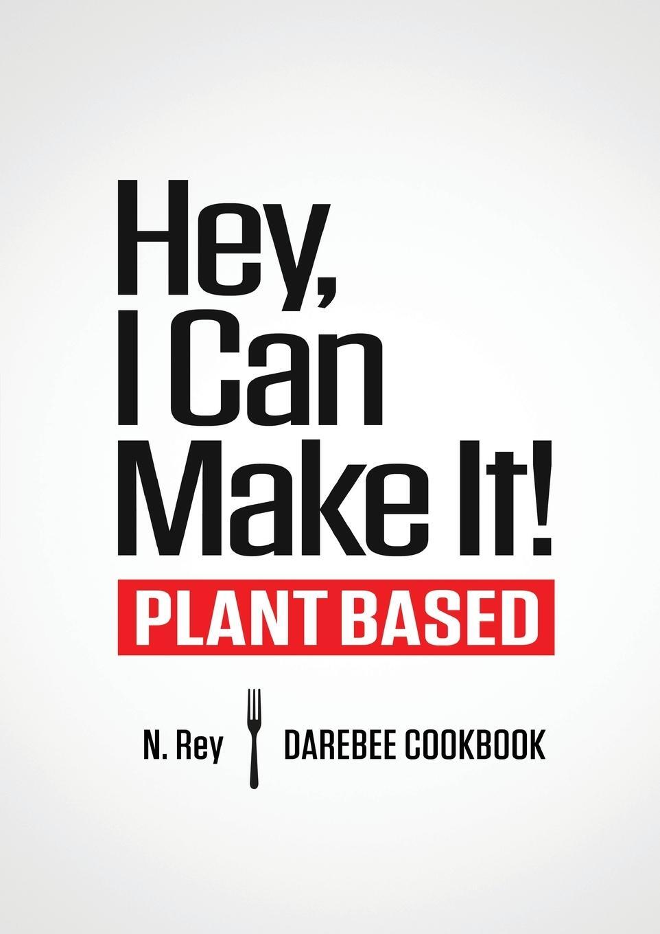 Cover: 9781844811601 | Hey, I Can Make It! | Plant-Based Darebee Cook Book | N. Rey | Buch