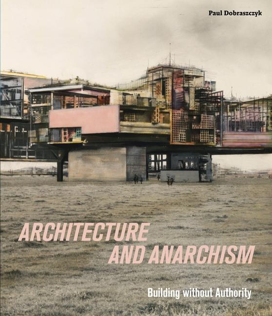 Cover: 9781913645175 | Architecture and Anarchism | Building without Authority | Dobraszczyk
