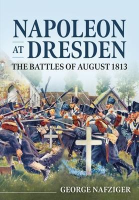 Cover: 9781914059605 | Napoleon at Dresden: The Battles of August 1813 | George Nafziger