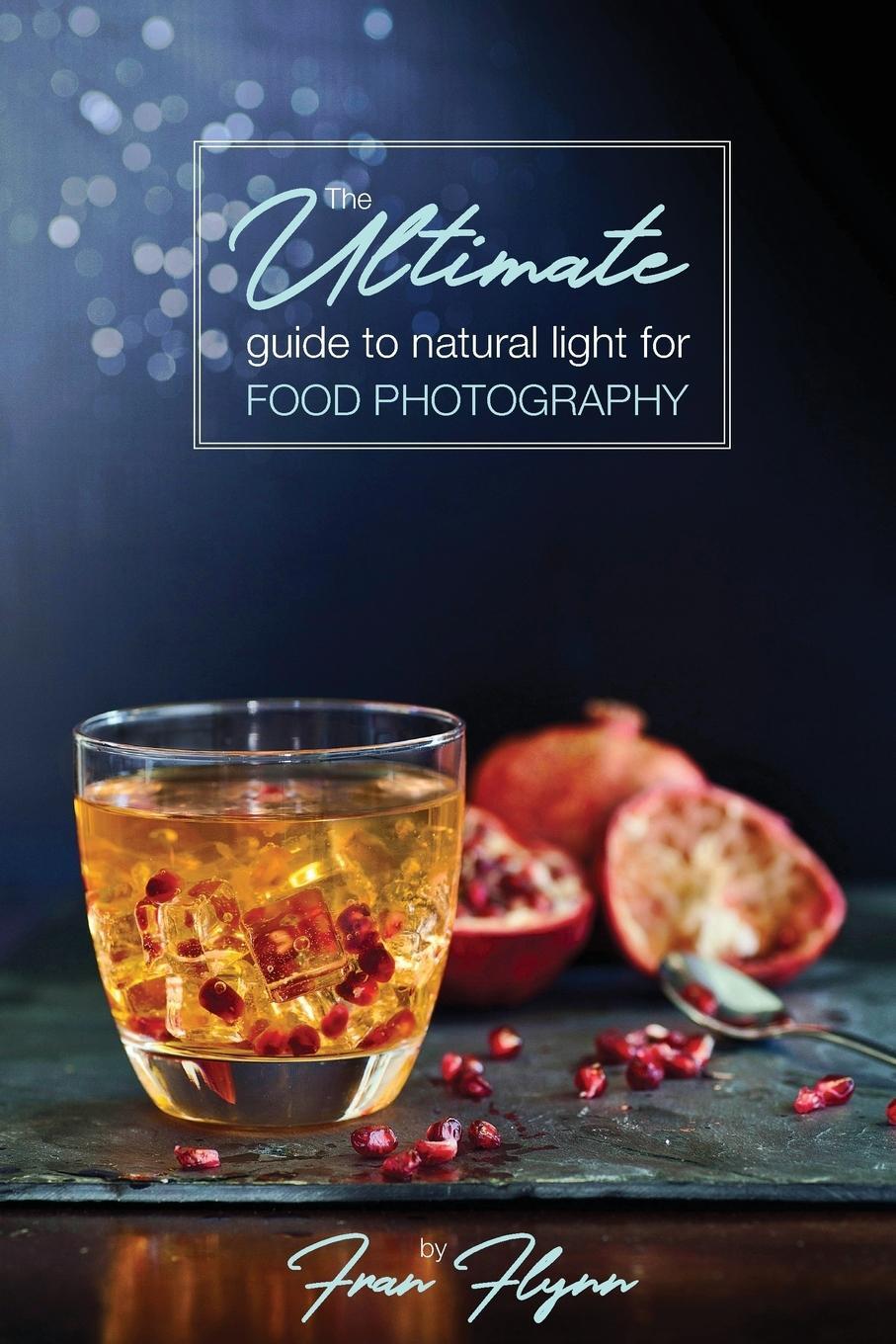 Cover: 9780994348517 | The Ultimate Guide to Natural Light for Food Photography | Fran Flynn