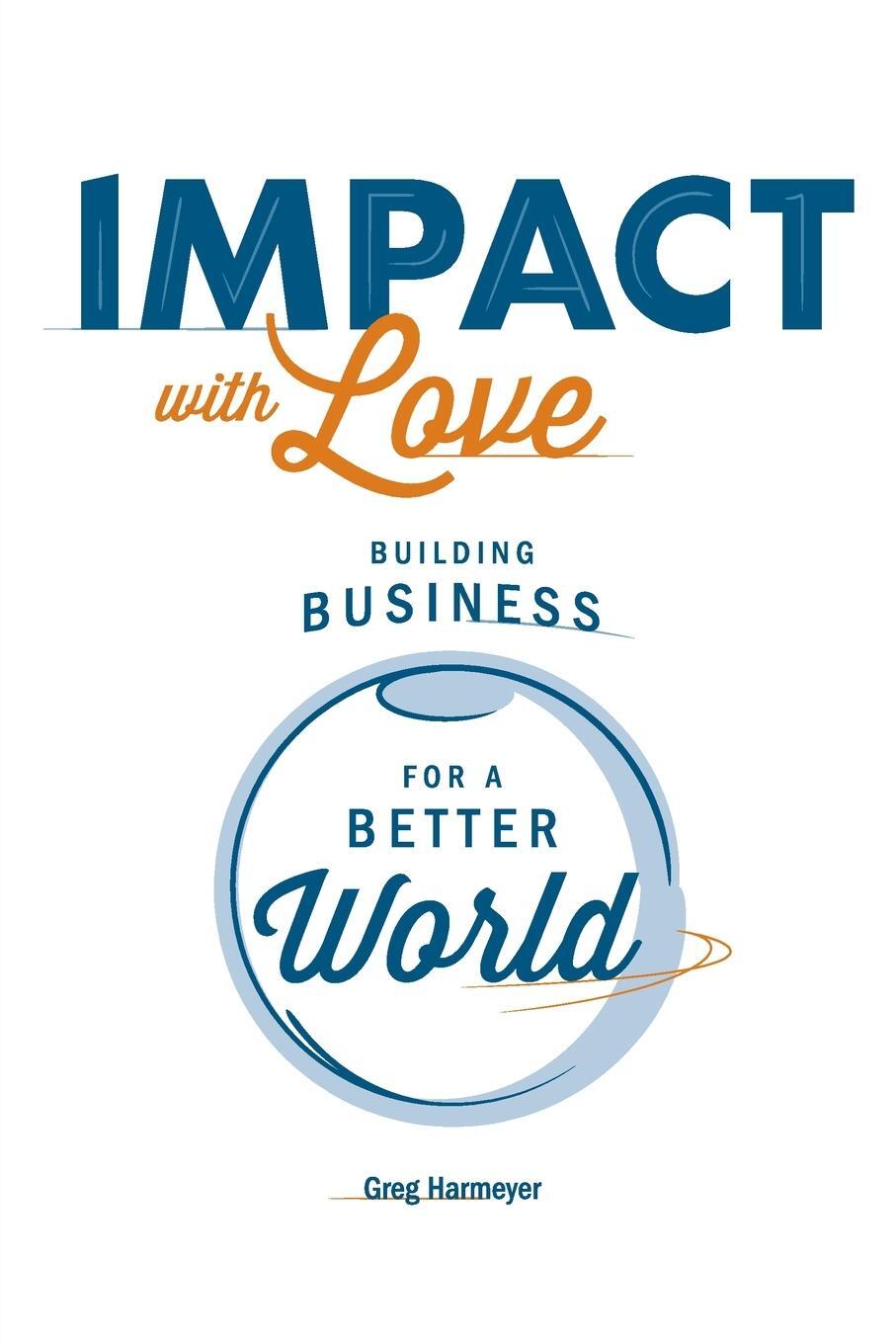 Cover: 9781639090204 | Impact with Love | Building Business for a Better World | Harmeyer
