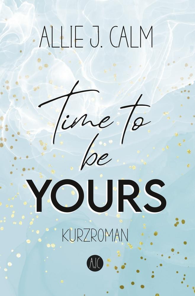 Cover: 9783754699706 | Time to be YOURS | New Adult Kurzroman | Allie J. Calm | Taschenbuch
